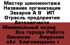 Мастер шиномонтажа › Название организации ­ Захаров А.В., ИП › Отрасль предприятия ­ Автозапчасти › Минимальный оклад ­ 100 000 - Все города Работа » Вакансии   . Амурская обл.,Благовещенск г.